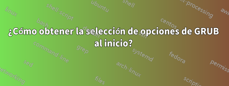 ¿Cómo obtener la selección de opciones de GRUB al inicio?