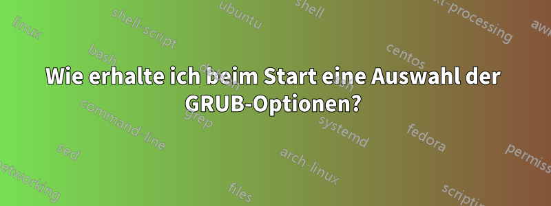 Wie erhalte ich beim Start eine Auswahl der GRUB-Optionen?
