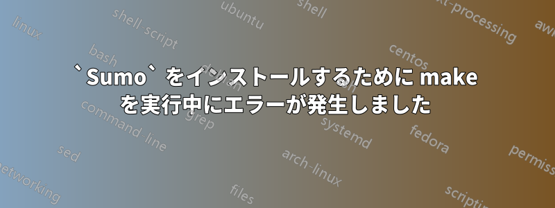 `Sumo` をインストールするために make を実行中にエラーが発生しました