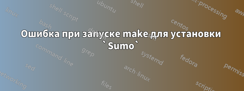 Ошибка при запуске make для установки `Sumo`