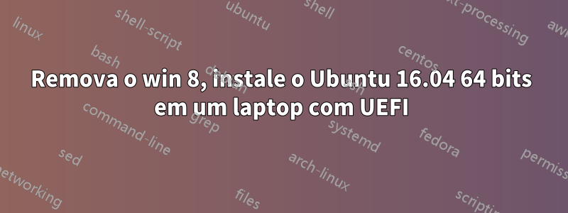 Remova o win 8, instale o Ubuntu 16.04 64 bits em um laptop com UEFI