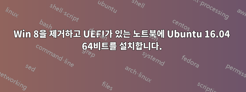 Win 8을 제거하고 UEFI가 있는 노트북에 Ubuntu 16.04 64비트를 설치합니다.