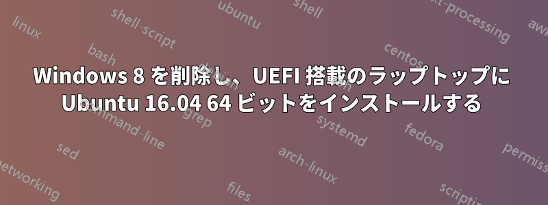 Windows 8 を削除し、UEFI 搭載のラップトップに Ubuntu 16.04 64 ビットをインストールする