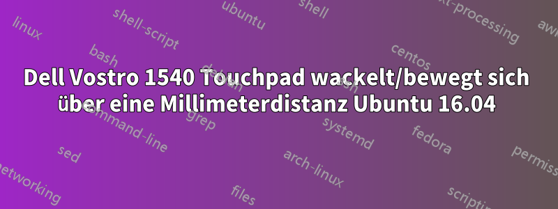 Dell Vostro 1540 Touchpad wackelt/bewegt sich über eine Millimeterdistanz Ubuntu 16.04