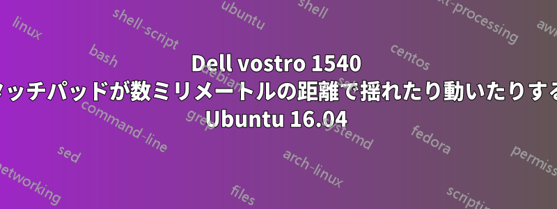 Dell vostro 1540 タッチパッドが数ミリメートルの距離で揺れたり動いたりする Ubuntu 16.04