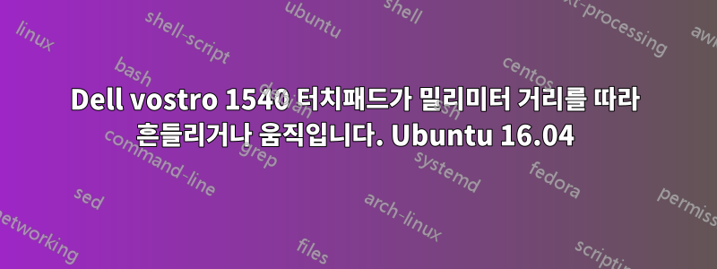 Dell vostro 1540 터치패드가 밀리미터 거리를 따라 흔들리거나 움직입니다. Ubuntu 16.04