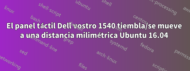 El panel táctil Dell vostro 1540 tiembla/se mueve a una distancia milimétrica Ubuntu 16.04