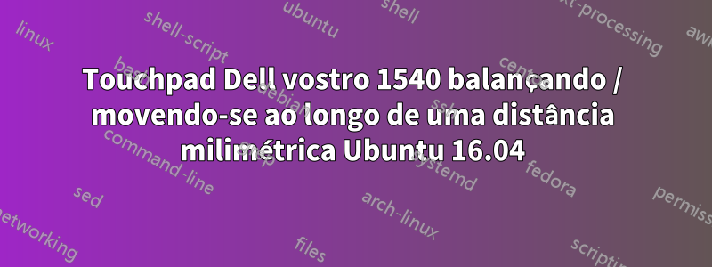 Touchpad Dell vostro 1540 balançando / movendo-se ao longo de uma distância milimétrica Ubuntu 16.04