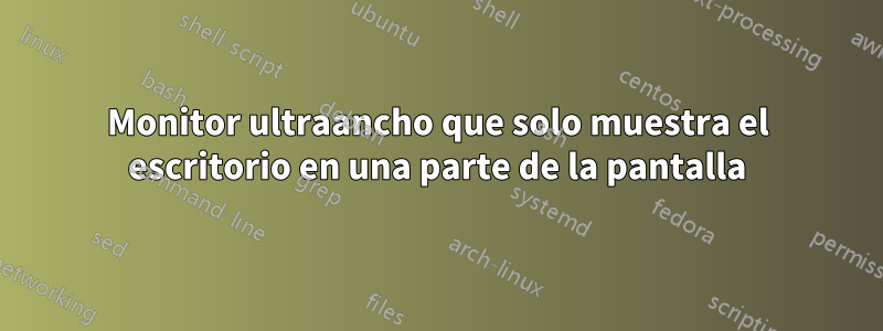 Monitor ultraancho que solo muestra el escritorio en una parte de la pantalla