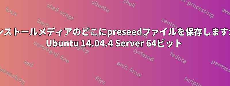 インストールメディアのどこにpreseedファイルを保存しますか? Ubuntu 14.04.4 Server 64ビット