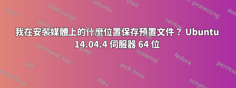 我在安裝媒體上的什麼位置保存預置文件？ Ubuntu 14.04.4 伺服器 64 位