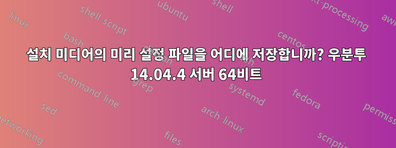 설치 미디어의 미리 설정 파일을 어디에 저장합니까? 우분투 14.04.4 서버 64비트