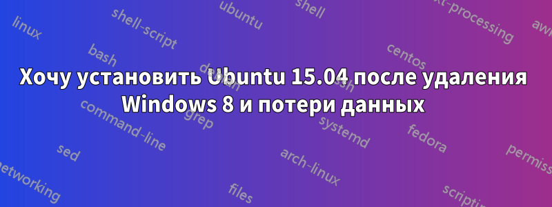 Хочу установить Ubuntu 15.04 после удаления Windows 8 и потери данных