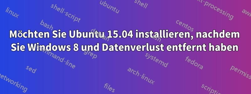 Möchten Sie Ubuntu 15.04 installieren, nachdem Sie Windows 8 und Datenverlust entfernt haben