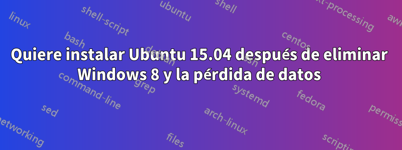 Quiere instalar Ubuntu 15.04 después de eliminar Windows 8 y la pérdida de datos
