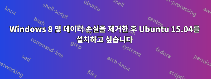 Windows 8 및 데이터 손실을 제거한 후 Ubuntu 15.04를 설치하고 싶습니다