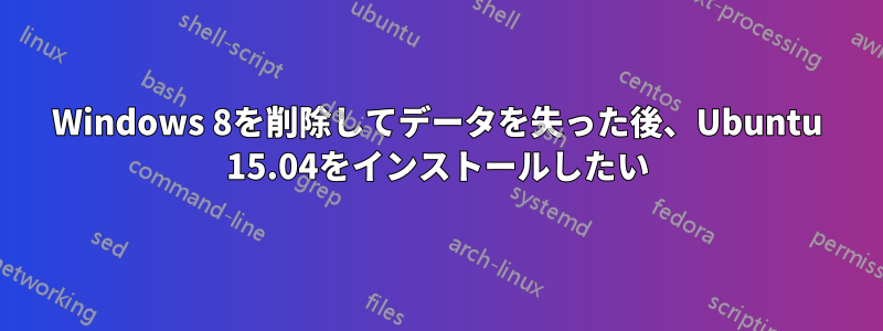 Windows 8を削除してデータを失った後、Ubuntu 15.04をインストールしたい