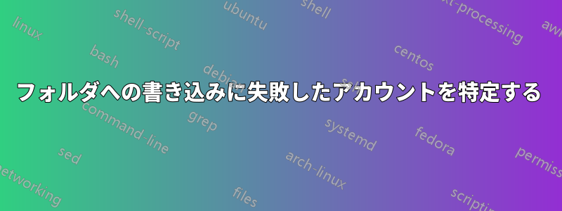フォルダへの書き込みに失敗したアカウントを特定する
