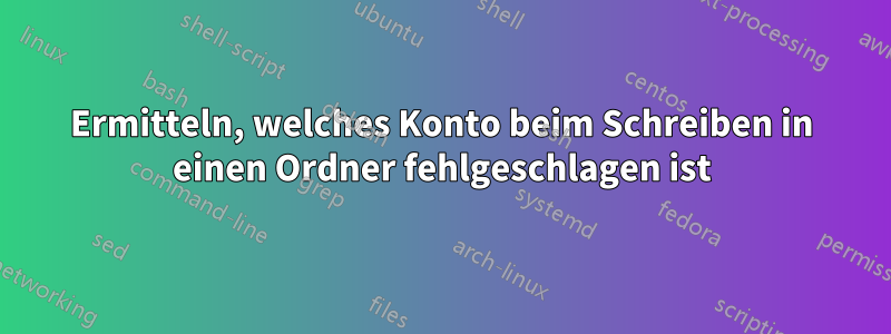 Ermitteln, welches Konto beim Schreiben in einen Ordner fehlgeschlagen ist