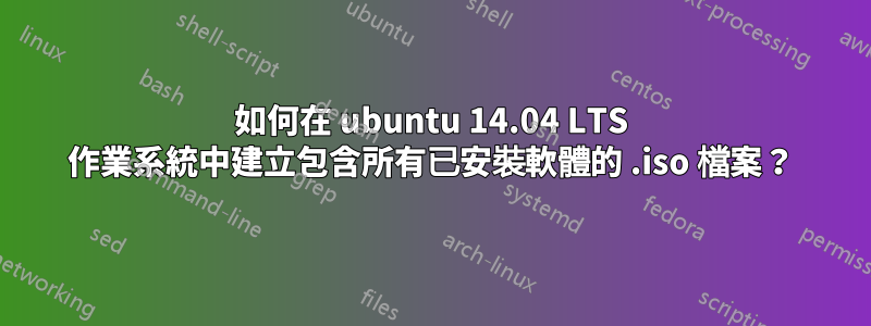 如何在 ubuntu 14.04 LTS 作業系統中建立包含所有已安裝軟體的 .iso 檔案？