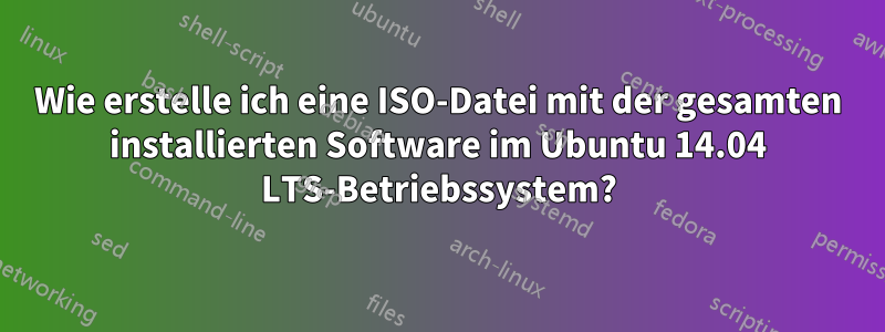 Wie erstelle ich eine ISO-Datei mit der gesamten installierten Software im Ubuntu 14.04 LTS-Betriebssystem?