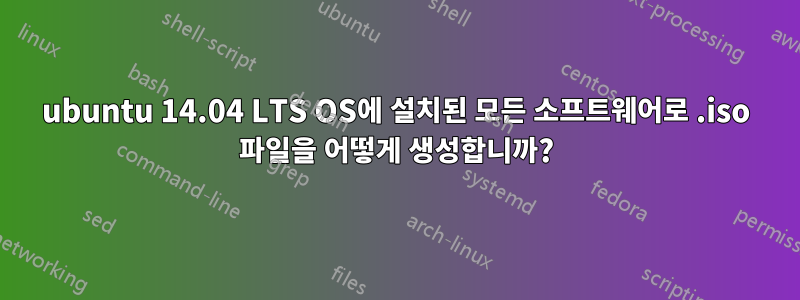 ubuntu 14.04 LTS OS에 설치된 모든 소프트웨어로 .iso 파일을 어떻게 생성합니까?