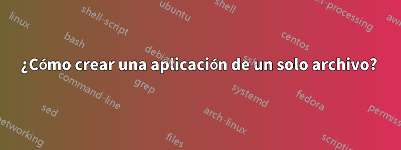¿Cómo crear una aplicación de un solo archivo?