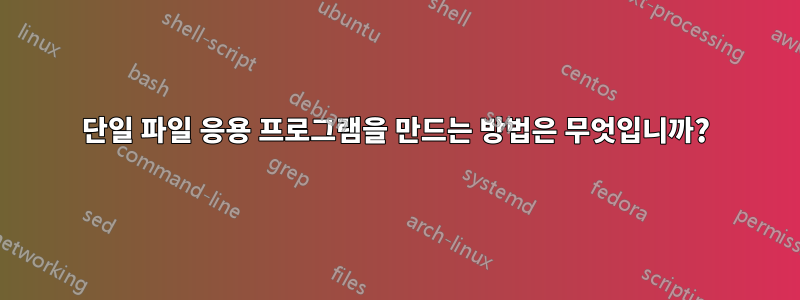 단일 파일 응용 프로그램을 만드는 방법은 무엇입니까?