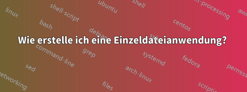 Wie erstelle ich eine Einzeldateianwendung?
