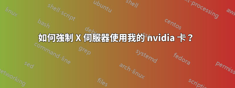 如何強制 X 伺服器使用我的 nvidia 卡？