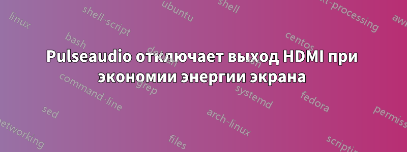 Pulseaudio отключает выход HDMI при экономии энергии экрана