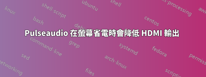 Pulseaudio 在螢幕省電時會降低 HDMI 輸出