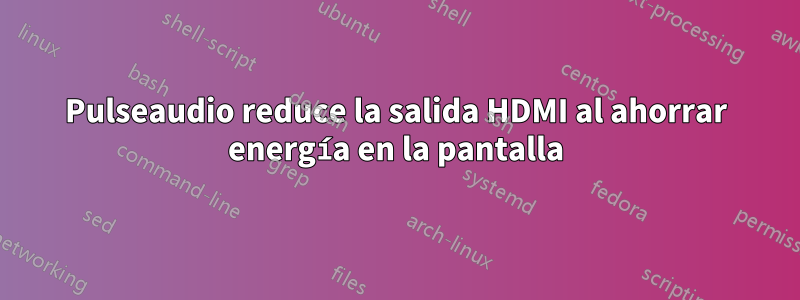 Pulseaudio reduce la salida HDMI al ahorrar energía en la pantalla