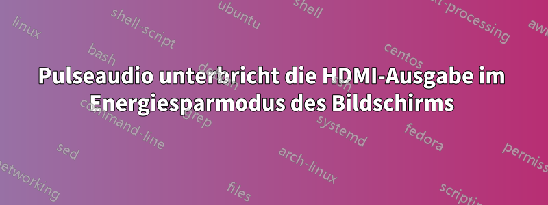 Pulseaudio unterbricht die HDMI-Ausgabe im Energiesparmodus des Bildschirms