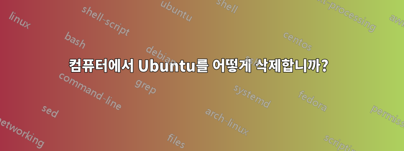 컴퓨터에서 Ubuntu를 어떻게 삭제합니까? 