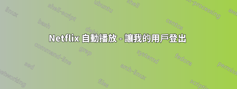 Netflix 自動播放 - 讓我的用戶登出