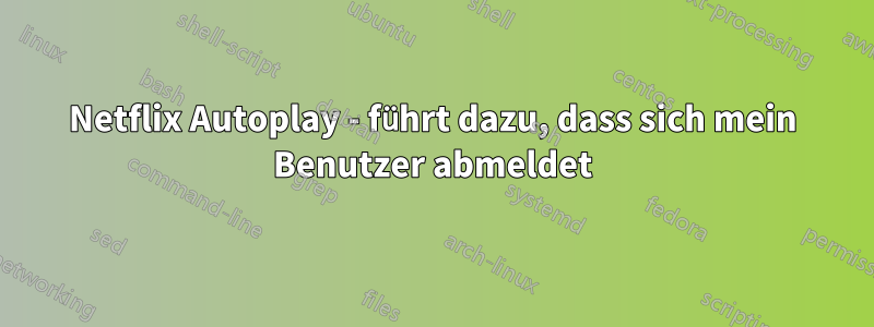 Netflix Autoplay - führt dazu, dass sich mein Benutzer abmeldet