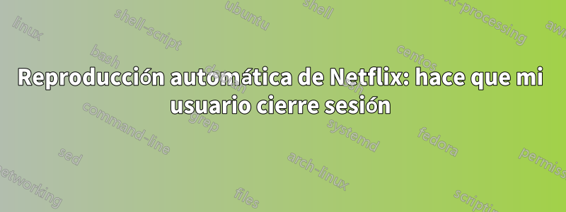 Reproducción automática de Netflix: hace que mi usuario cierre sesión