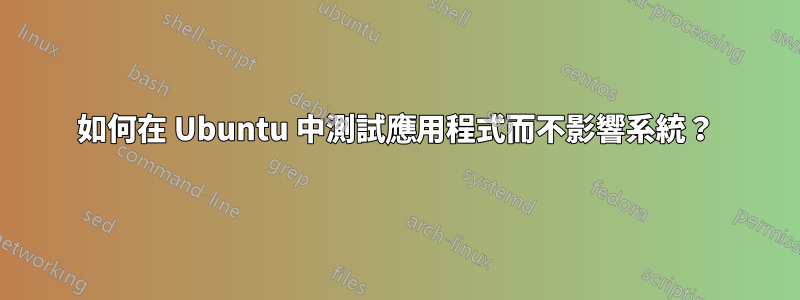 如何在 Ubuntu 中測試應用程式而不影響系統？