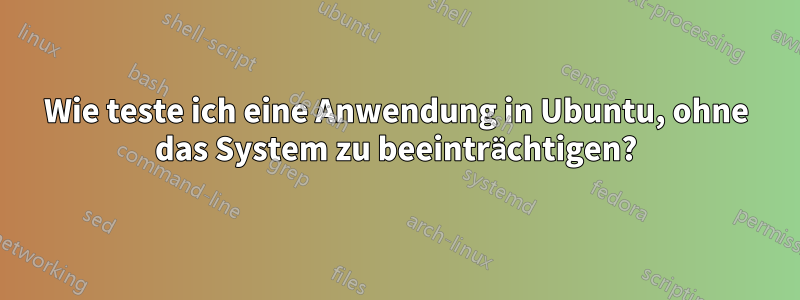 Wie teste ich eine Anwendung in Ubuntu, ohne das System zu beeinträchtigen?