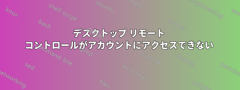 デスクトップ リモート コントロールがアカウントにアクセスできない
