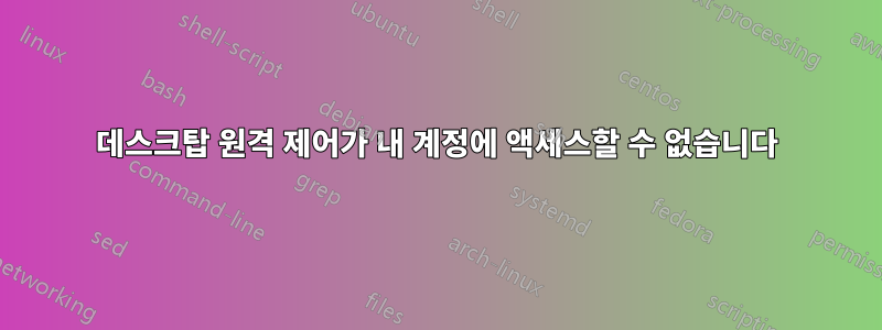 데스크탑 원격 제어가 내 계정에 액세스할 수 없습니다