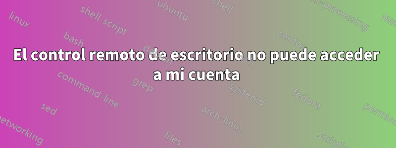 El control remoto de escritorio no puede acceder a mi cuenta