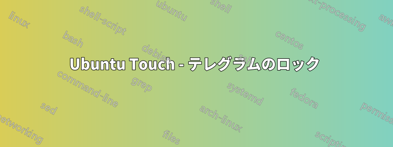 Ubuntu Touch - テレグラムのロック