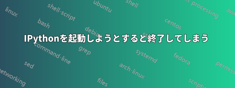 IPythonを起動しようとすると終了してしまう