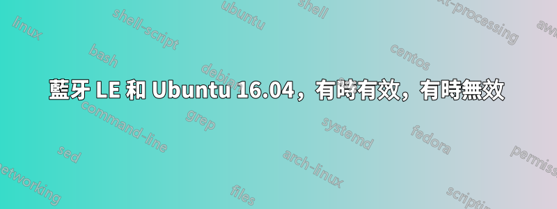 藍牙 LE 和 Ubuntu 16.04，有時有效，有時無效