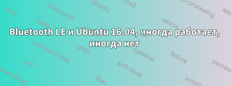 Bluetooth LE и Ubuntu 16.04, иногда работает, иногда нет