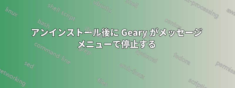 アンインストール後に Geary がメッセージ メニューで停止する