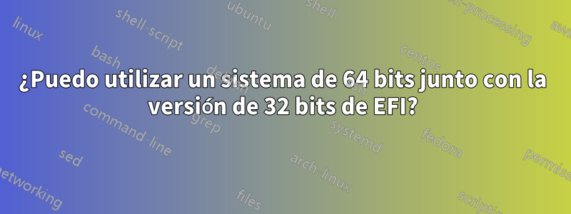 ¿Puedo utilizar un sistema de 64 bits junto con la versión de 32 bits de EFI?