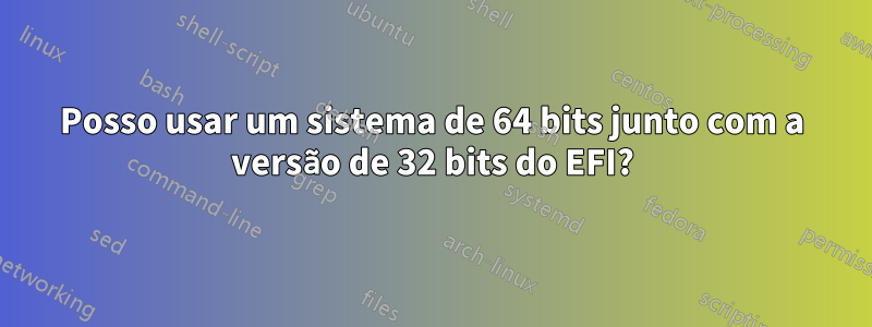 Posso usar um sistema de 64 bits junto com a versão de 32 bits do EFI?